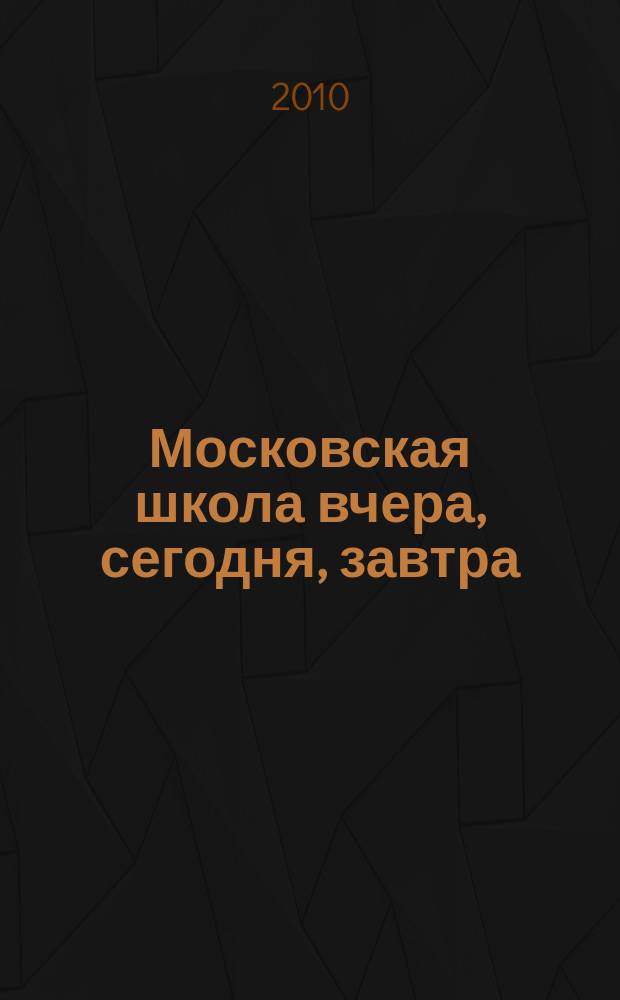 Московская школа вчера, сегодня, завтра : Информ.-аналит. изд. Моск. ком. образования. 2010, № 7