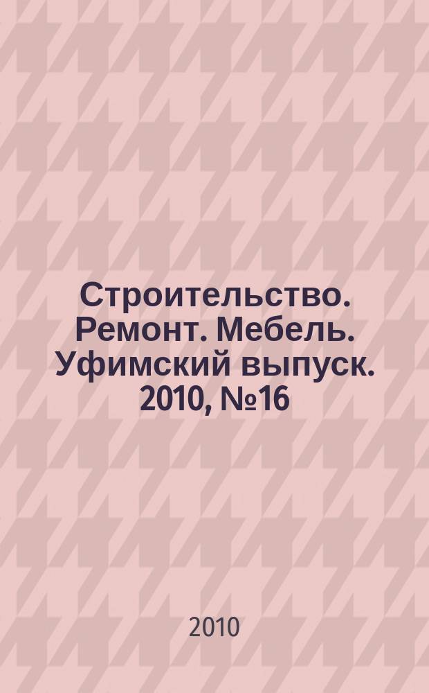 Строительство. Ремонт. Мебель. Уфимский выпуск. 2010, № 16 (170)