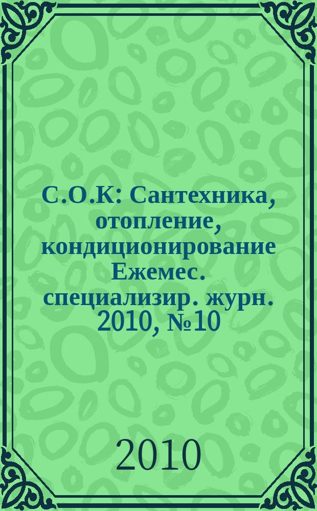 С.О.К : Сантехника, отопление, кондиционирование Ежемес. специализир. журн. 2010, № 10 (106)