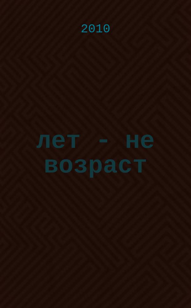 60 лет - не возраст : Прил. к журн. "Будь здоров!" для пенсионеров. 2010, № 10 (90)