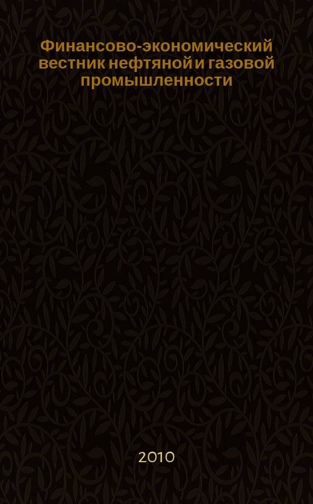 Финансово-экономический вестник нефтяной и газовой промышленности : Ежемес. журн. 2010, № 10