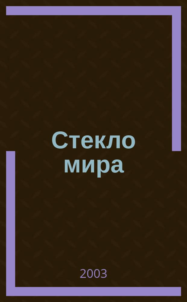 Стекло мира : Специализир. журн. деловой информ. для потребителей и изготовителей продукции из стекла и стеклоуслуг Журн. только для стекольщиков и нестекольщиков. 2003, вып. 4