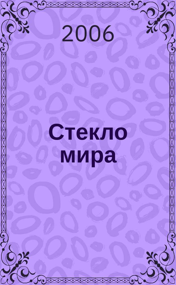 Стекло мира : Специализир. журн. деловой информ. для потребителей и изготовителей продукции из стекла и стеклоуслуг Журн. только для стекольщиков и нестекольщиков. 2006, № 4
