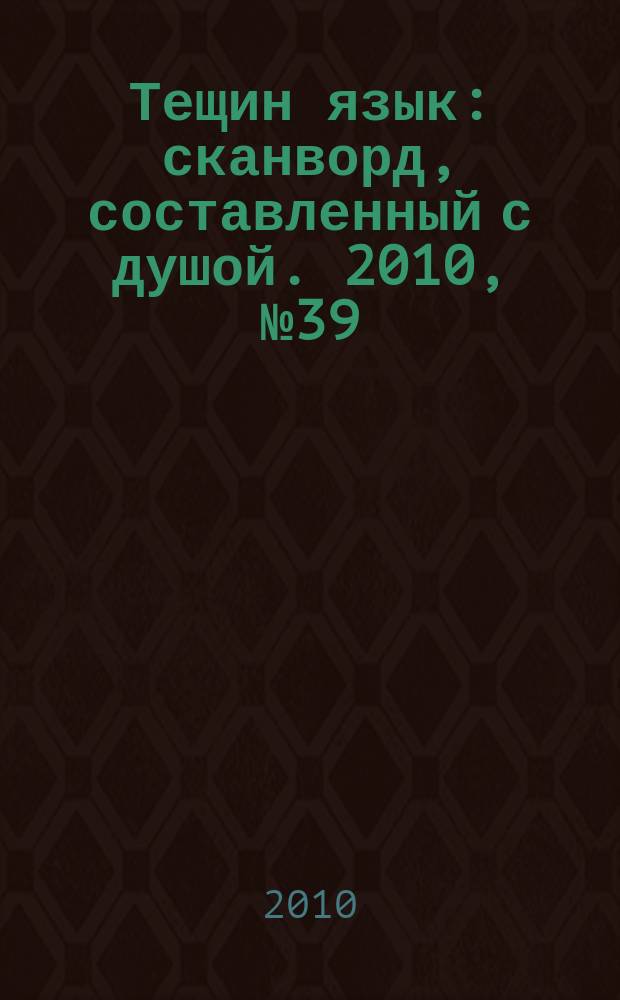 Тещин язык : сканворд, составленный с душой. 2010, № 39 (517)