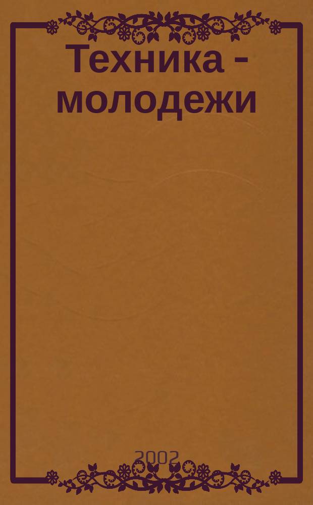 Техника - молодежи : Производ.-техн. и науч. журн. Орган ЦК ВЛКСМ. Ред. коллегия. 2002, № 2 (821)