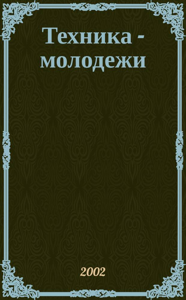 Техника - молодежи : Производ.-техн. и науч. журн. Орган ЦК ВЛКСМ. Ред. коллегия. 2002, № 9 (828)