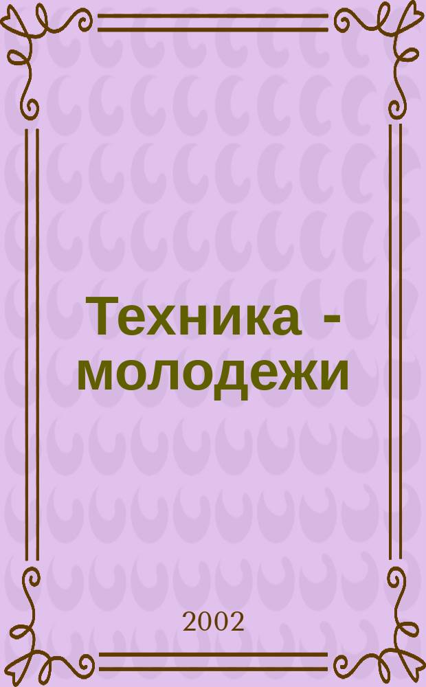 Техника - молодежи : Производ.-техн. и науч. журн. Орган ЦК ВЛКСМ. Ред. коллегия. 2002, № 10 (829)