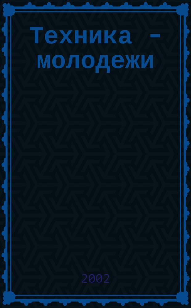 Техника - молодежи : Производ.-техн. и науч. журн. Орган ЦК ВЛКСМ. Ред. коллегия. 2002, № 12 (831)