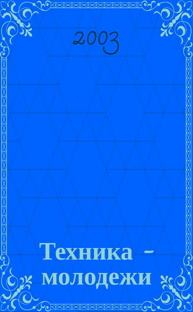Техника - молодежи : Производ.-техн. и науч. журн. Орган ЦК ВЛКСМ. Ред. коллегия. 2003, № 2 (833)
