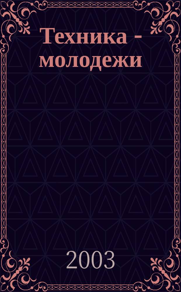 Техника - молодежи : Производ.-техн. и науч. журн. Орган ЦК ВЛКСМ. Ред. коллегия. 2003, № 5 (836)