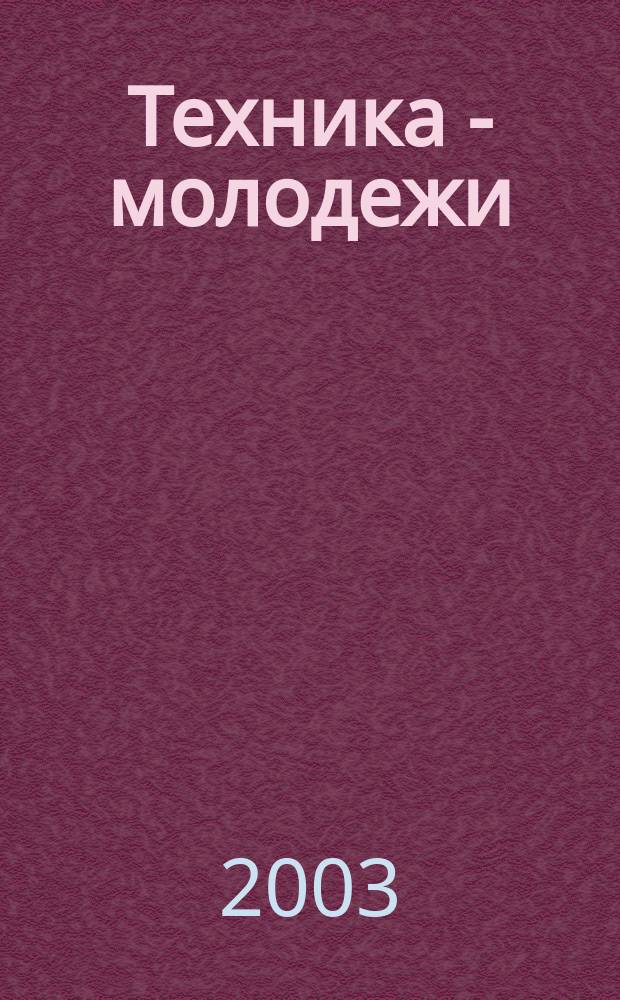 Техника - молодежи : Производ.-техн. и науч. журн. Орган ЦК ВЛКСМ. Ред. коллегия. 2003, № 7 (838)