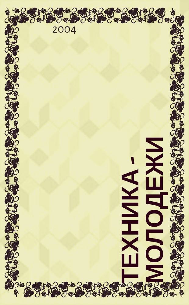 Техника - молодежи : Производ.-техн. и науч. журн. Орган ЦК ВЛКСМ. Ред. коллегия. 2004, № 2 (845)