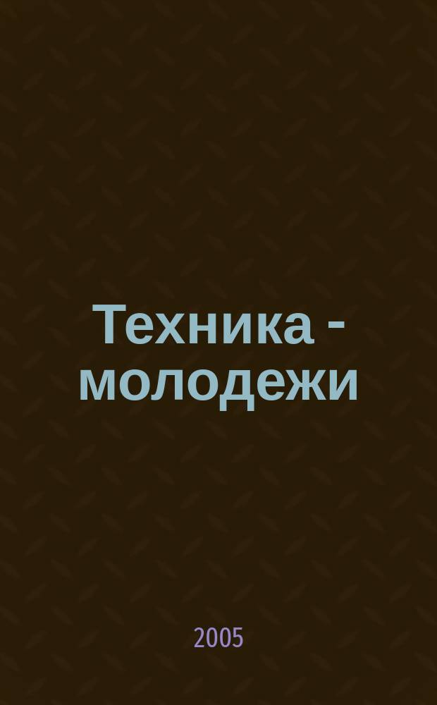 Техника - молодежи : Производ.-техн. и науч. журн. Орган ЦК ВЛКСМ. Ред. коллегия. 2005, № 4 (859)
