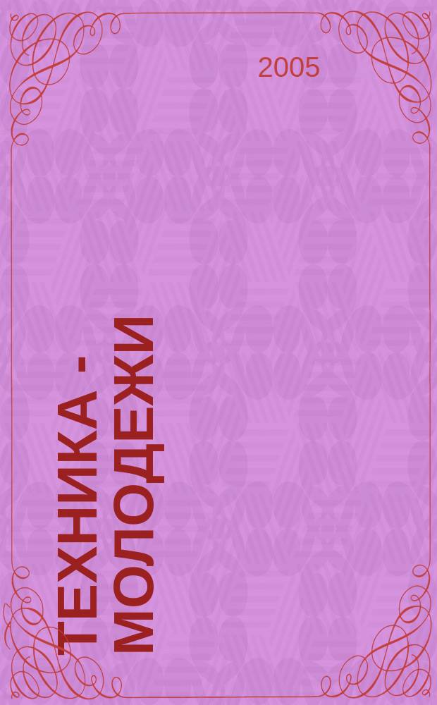 Техника - молодежи : Производ.-техн. и науч. журн. Орган ЦК ВЛКСМ. Ред. коллегия. 2005, № 11 (866)