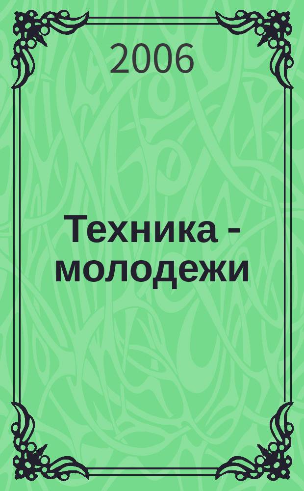 Техника - молодежи : Производ.-техн. и науч. журн. Орган ЦК ВЛКСМ. Ред. коллегия. 2006, № 5 (872)