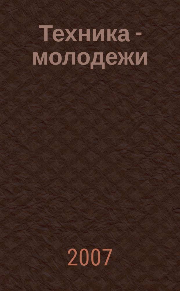 Техника - молодежи : Производ.-техн. и науч. журн. Орган ЦК ВЛКСМ. Ред. коллегия. 2007, № 2 (881)