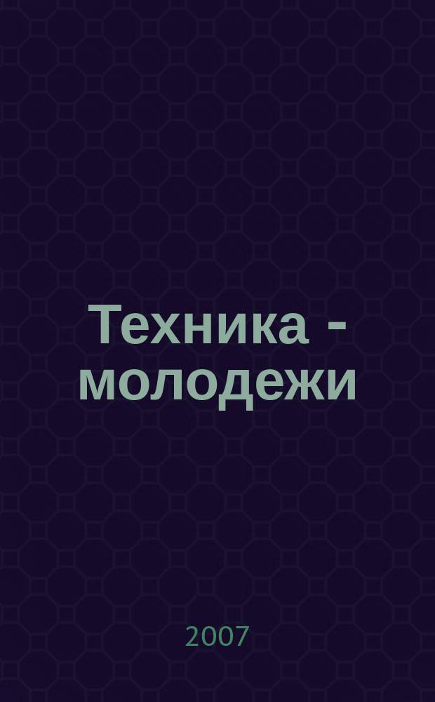 Техника - молодежи : Производ.-техн. и науч. журн. Орган ЦК ВЛКСМ. Ред. коллегия. 2007, № 4 (883)