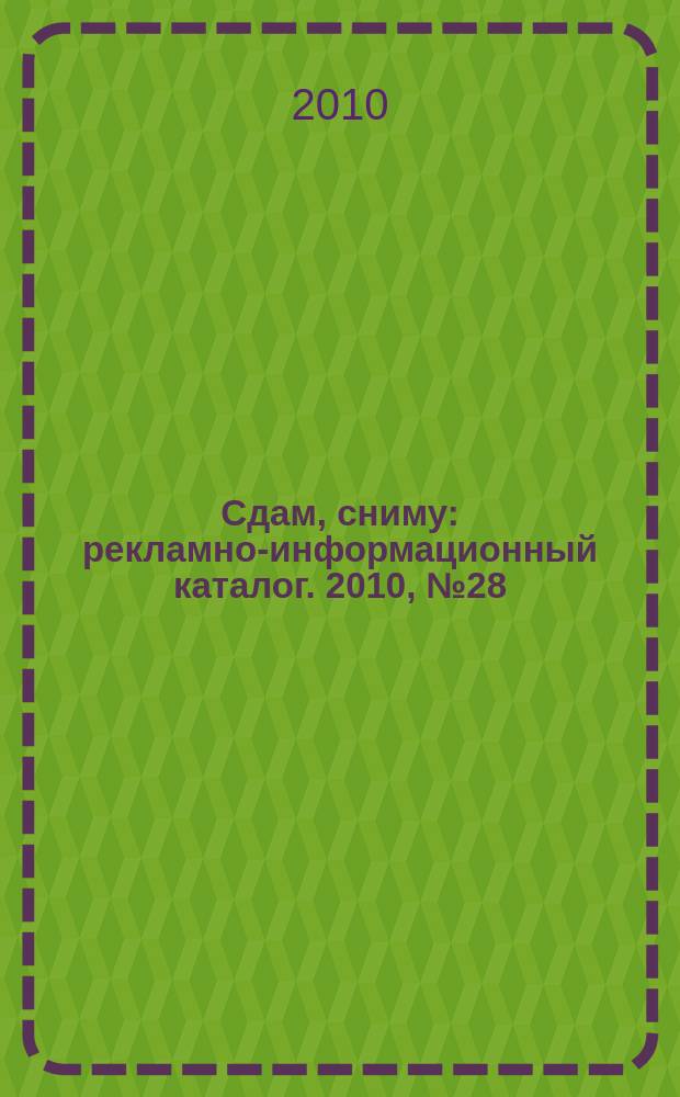 Сдам, сниму : рекламно-информационный каталог. 2010, № 28 (618)