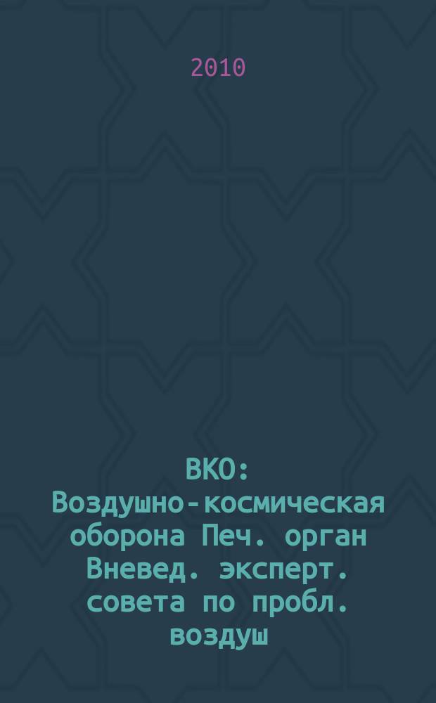 ВКО : Воздушно-космическая оборона Печ. орган Вневед. эксперт. совета по пробл. воздуш.-косм. обороны - ВЭС ВКО. 2010, № 5 (54)