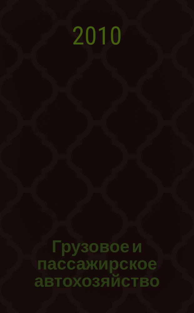 Грузовое и пассажирское автохозяйство : Ежемес. произв.-техн. журн. для руководителей автотрансп. предприятий и начальников трансп. цехов. 2010, № 9