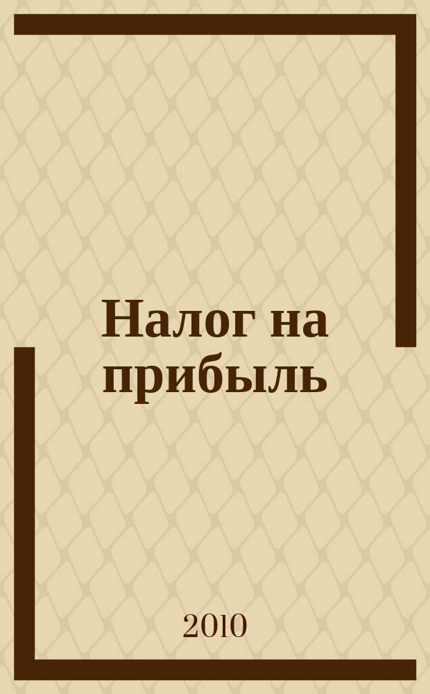 Налог на прибыль: учет доходов и расходов : журнал приложение к журналу "Актуальные вопросы бухгалтерского учета и налогообложения". 2010, № 9