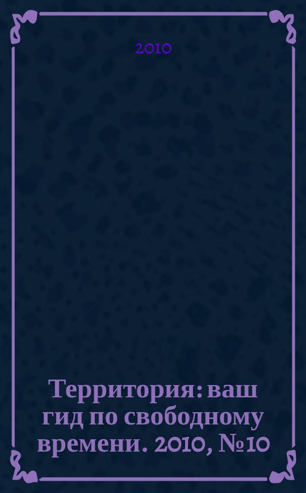 Территория : ваш гид по свободному времени. 2010, № 10 (245)