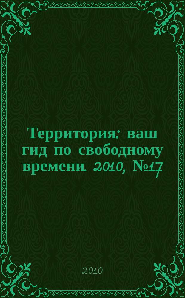 Территория : ваш гид по свободному времени. 2010, № 17 (252)