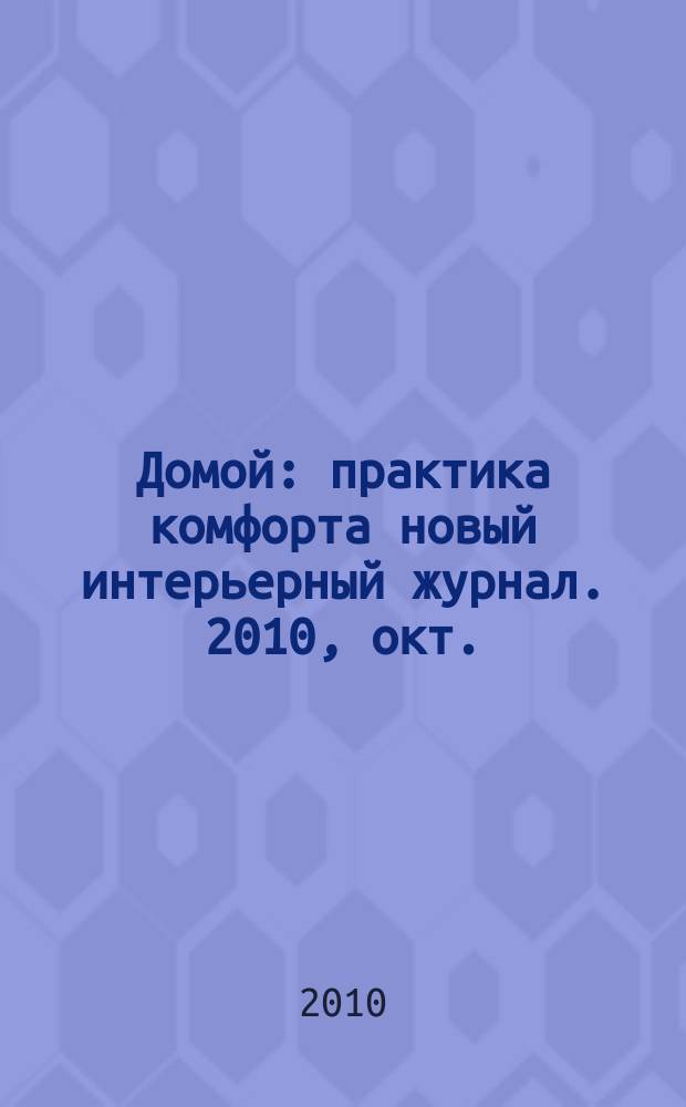 Домой : практика комфорта новый интерьерный журнал. 2010, окт. (37)
