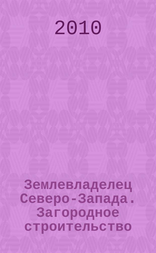 Землевладелец Северо-Запада. Загородное строительство : практические идеи и решения. 2010, № 7/8 (58)