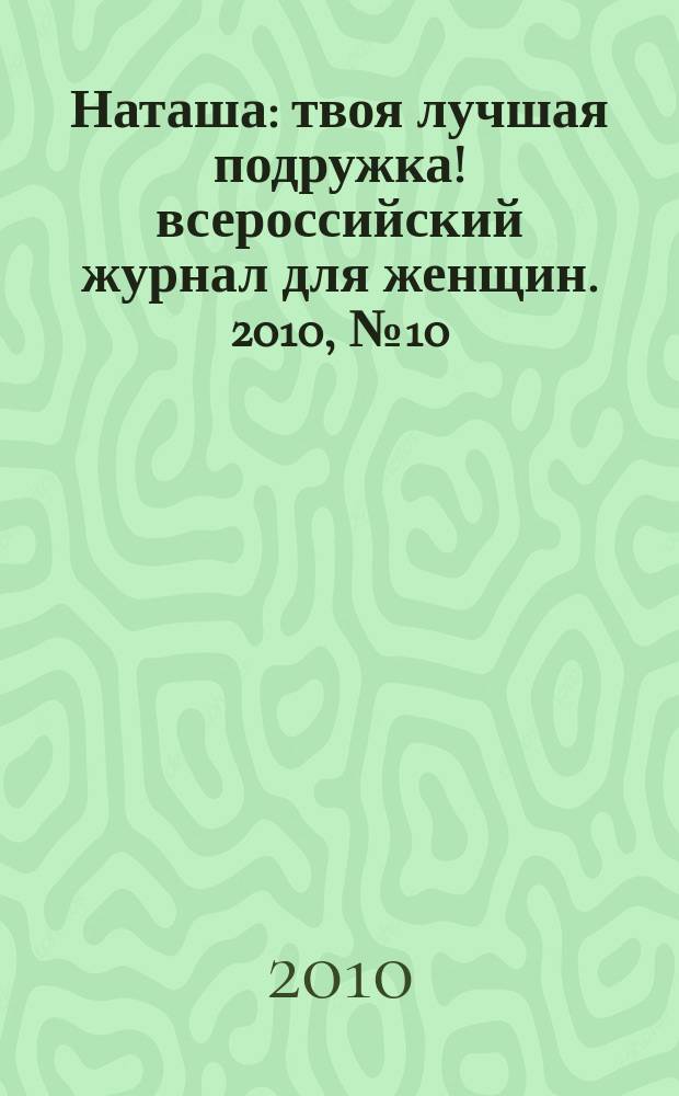 Наташа : твоя лучшая подружка !всероссийский журнал для женщин. 2010, № 10 (95)
