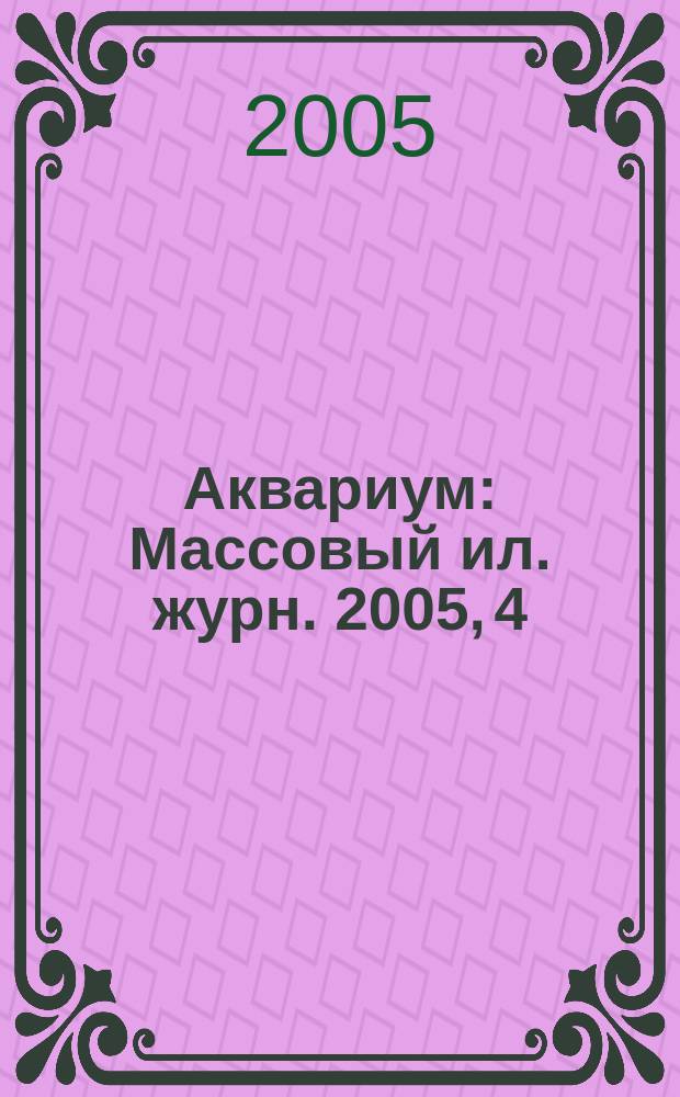 Аквариум : Массовый ил. журн. 2005, 4