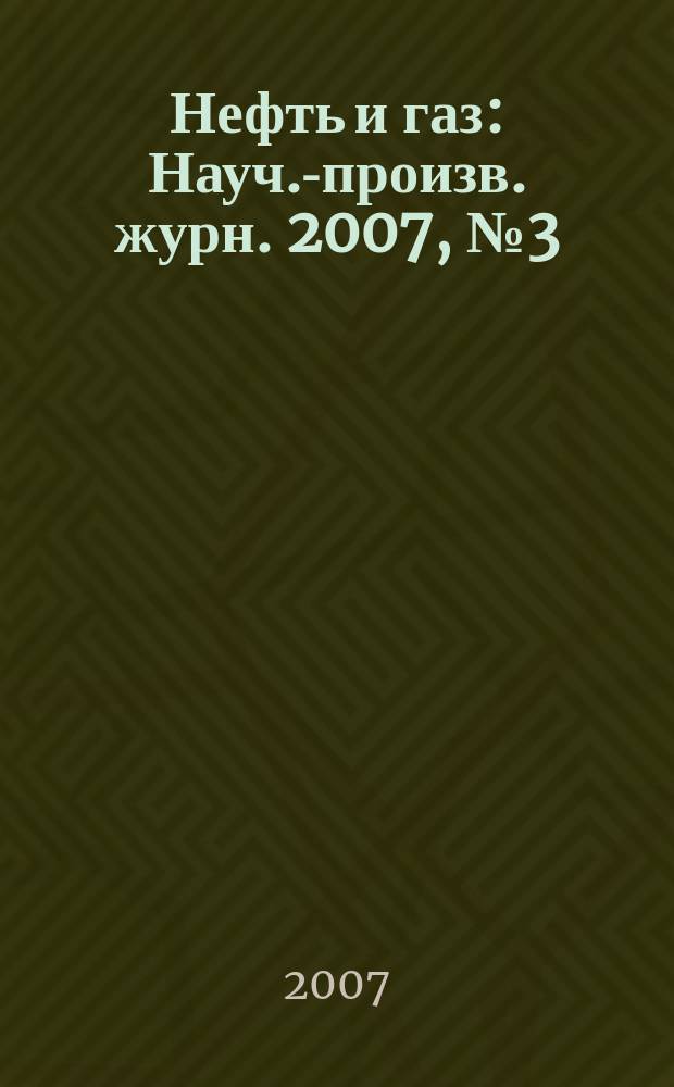 Нефть и газ : Науч.-произв. журн. 2007, № 3 (39)