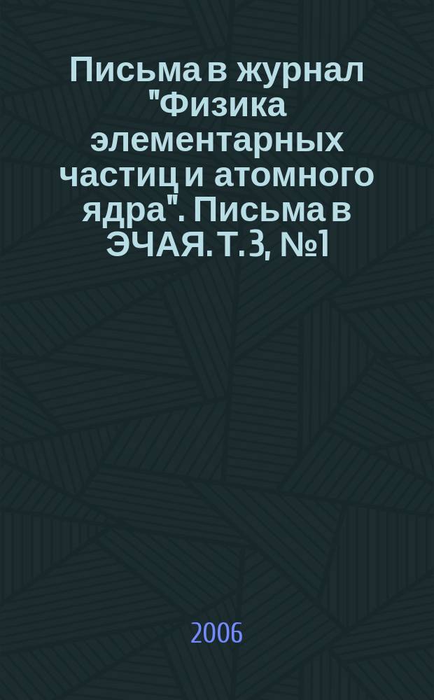 Письма в журнал "Физика элементарных частиц и атомного ядра". Письма в ЭЧАЯ. Т. 3, № 1 (130)