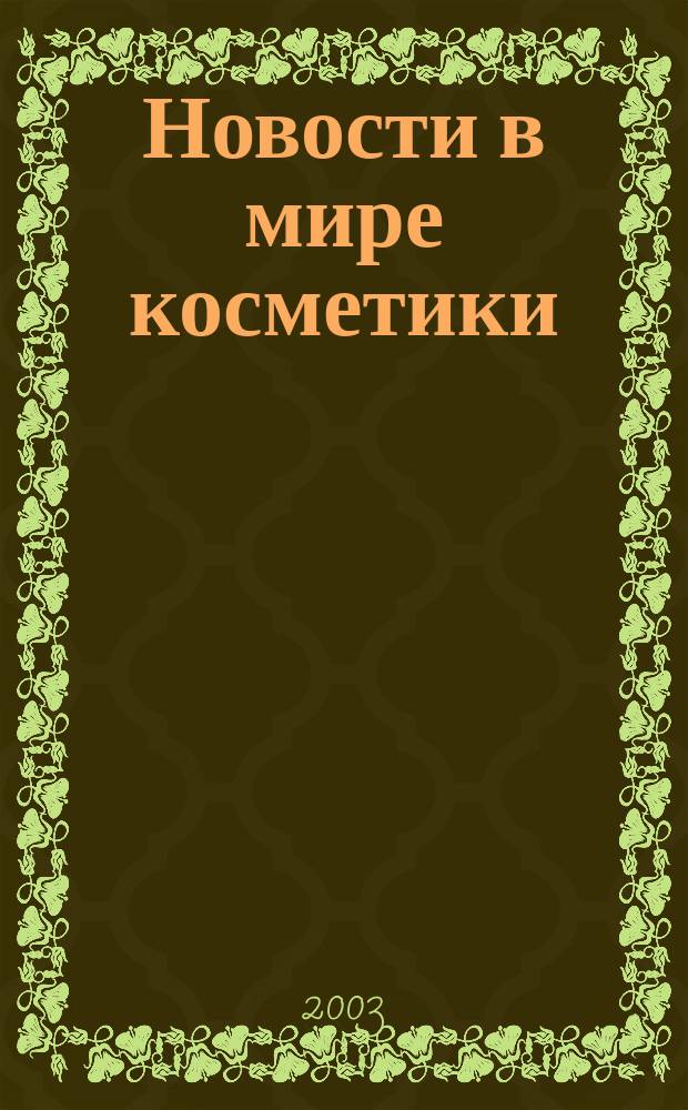 Новости в мире косметики : Журн. для специалистов в обл. продвижения и сбыта парфюм.-космет. продукции Рус. изд. фр. журн. Cosmetique news. 2003, № 6