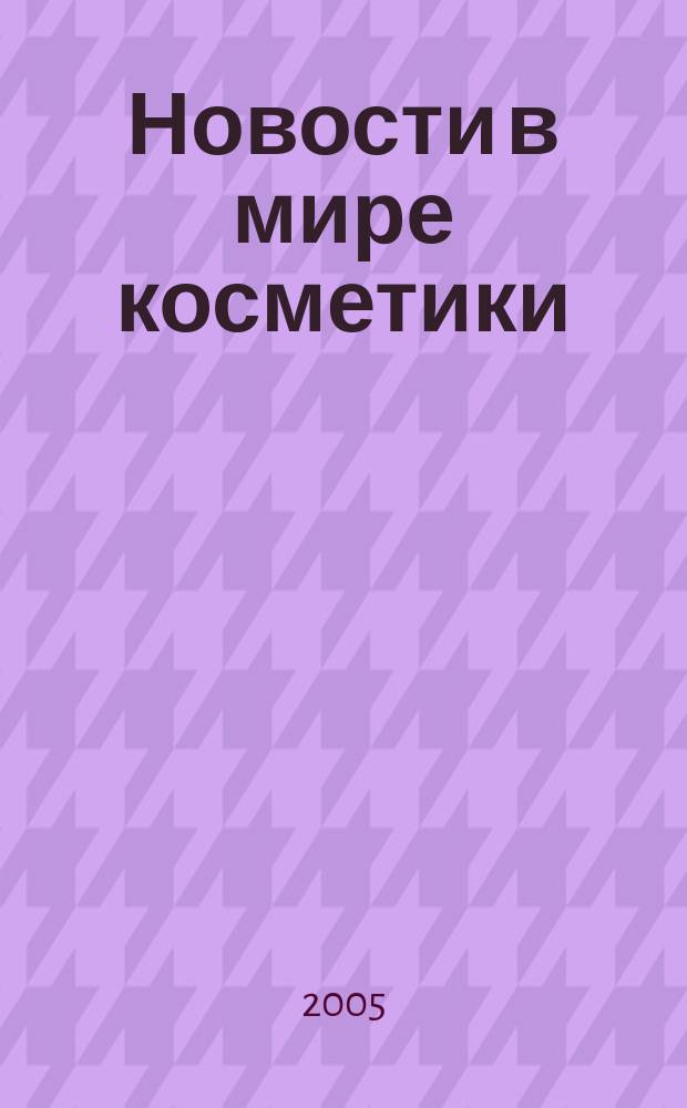 Новости в мире косметики : Журн. для специалистов в обл. продвижения и сбыта парфюм.-космет. продукции Рус. изд. фр. журн. Cosmetique news. 2005, № 6