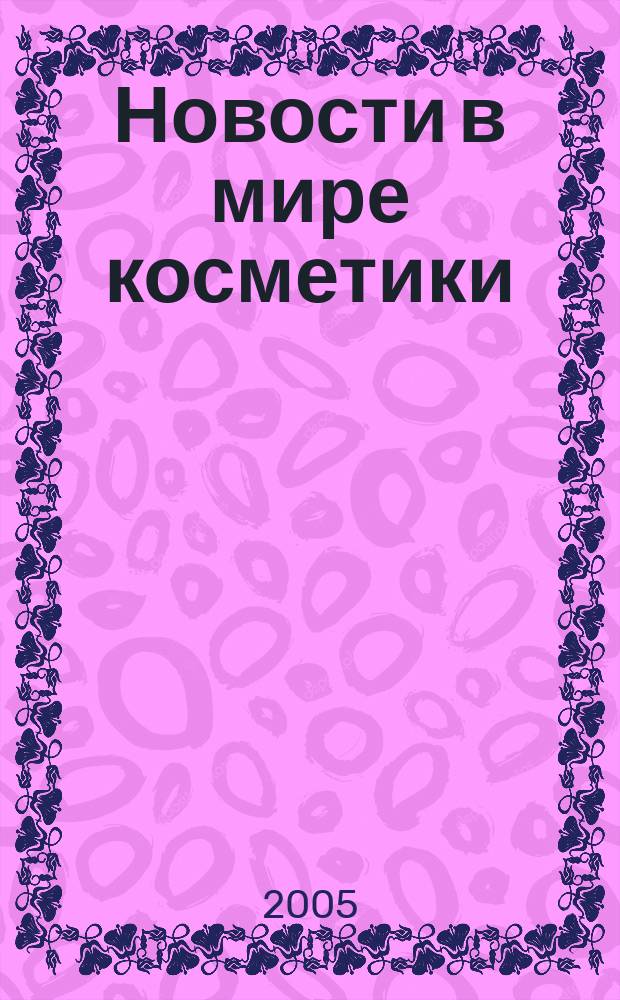 Новости в мире косметики : Журн. для специалистов в обл. продвижения и сбыта парфюм.-космет. продукции Рус. изд. фр. журн. Cosmetique news. 2005, № 12