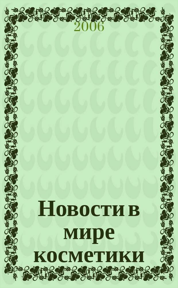Новости в мире косметики : Журн. для специалистов в обл. продвижения и сбыта парфюм.-космет. продукции Рус. изд. фр. журн. Cosmetique news. 2006, № 1/2