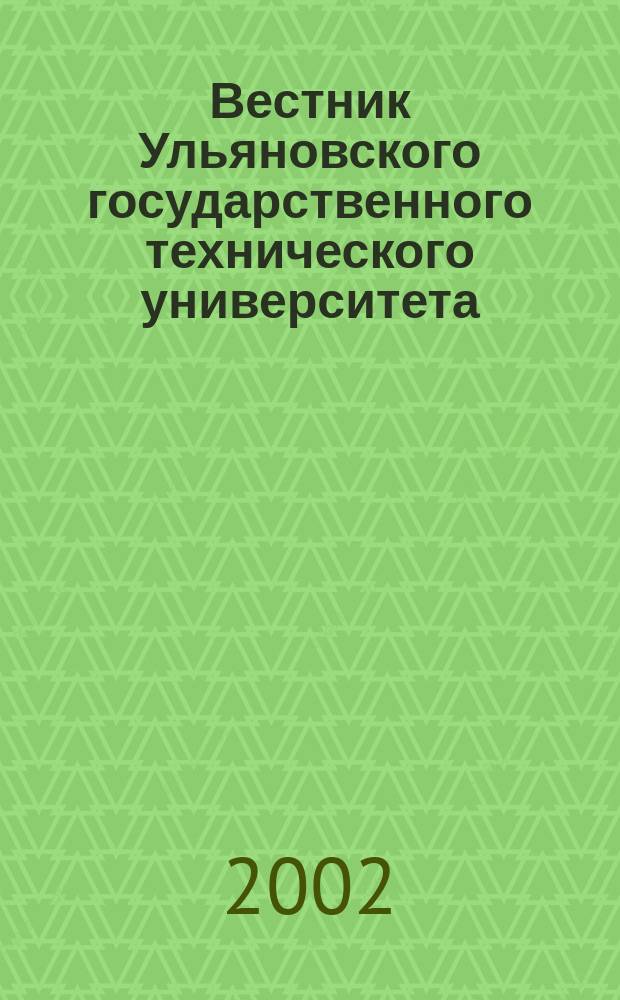 Вестник Ульяновского государственного технического университета (Вестник УлГТУ) : Науч.-теорет. журн. 2002, 3 (19) : (Серия "Приборостроение, электроника, энергетика")