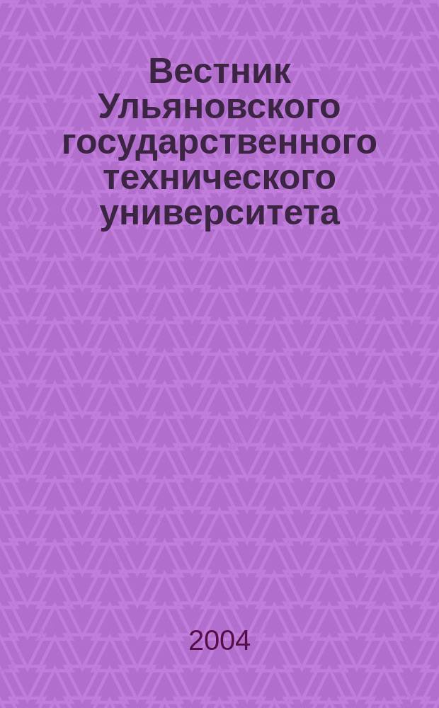 Вестник Ульяновского государственного технического университета (Вестник УлГТУ) : Науч.-теорет. журн. 2004, 3 (27)