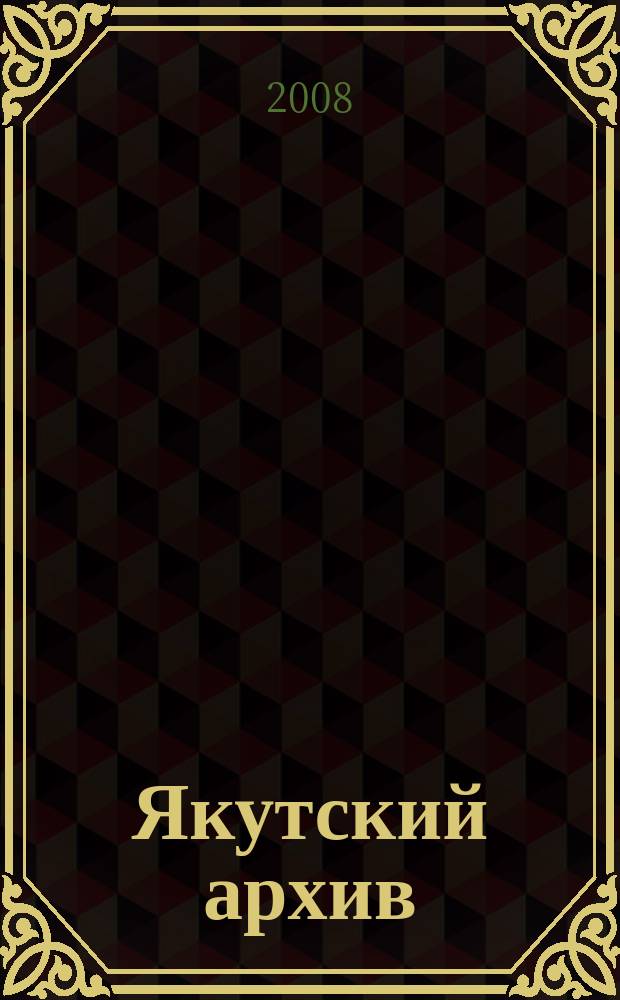 Якутский архив : Ист.-док. науч.-попул. ил. журн. 2008, № 1 (28)