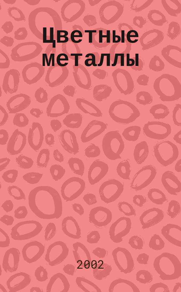 Цветные металлы : Ежемесячный журн. Ин-та цветных металлов, Гипроцветмета и Всесоюз. промышлен. объединения "Цветметзолото". 2002, спец. вып. [3]