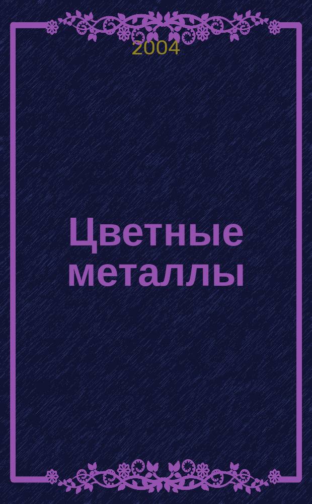 Цветные металлы : Ежемесячный журн. Ин-та цветных металлов, Гипроцветмета и Всесоюз. промышлен. объединения "Цветметзолото". 2004, № 1