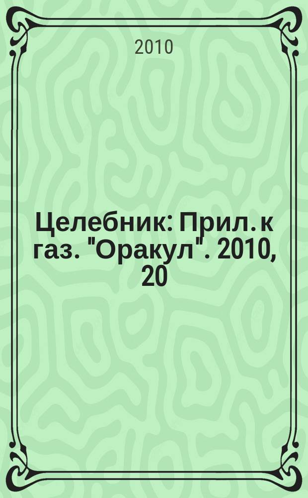 Целебник : Прил. к газ. "Оракул". 2010, 20 (234)