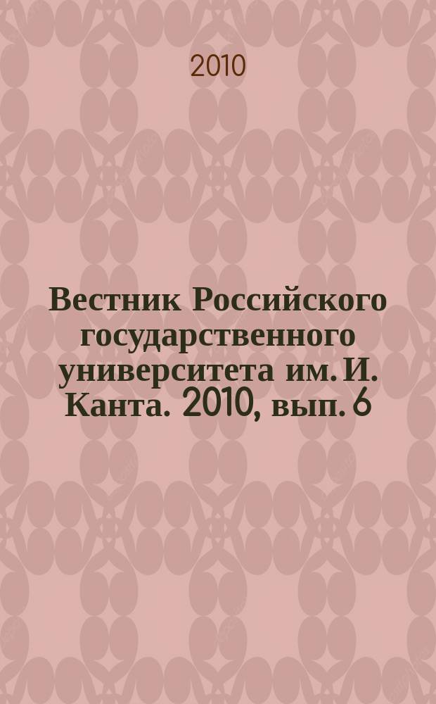Вестник Российского государственного университета им. И. Канта. 2010, вып. 6 : Серия Гуманитарные науки