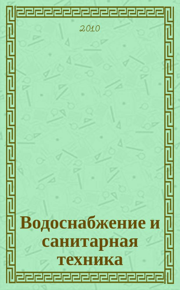Водоснабжение и санитарная техника : Ежемес. науч.-техн. и производ. журн. Гос. Ком. Сов. Министров СССР по делам строительства. 2010, № 10, ч. 1