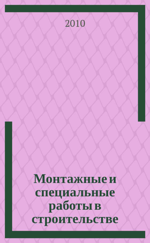 Монтажные и специальные работы в строительстве : Ежемес. произв.-техн. журн. Орган Гос. произв. ком. по монтаж. и спец. строит. работам СССР и Центр. правл. Науч.-техн. о-ва строит. индустрии. 2010, 10 (821) [т.е. 10 (822)]