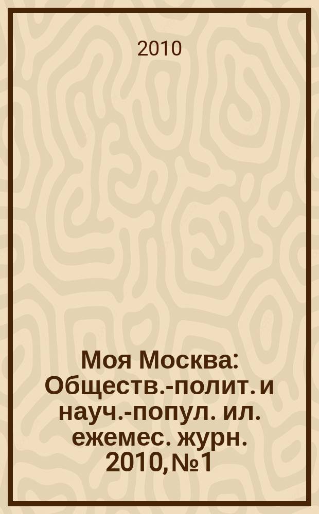 Моя Москва : Обществ.-полит. и науч.-попул. ил. ежемес. журн. 2010, № 1/2 (141/142)