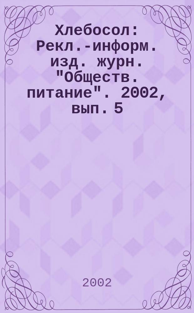 Хлебосол : Рекл.-информ. изд. журн. "Обществ. питание". 2002, вып. 5