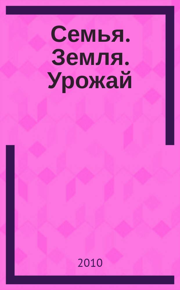Семья. Земля. Урожай : Ежемес. журн. 2010, № 8 (287)