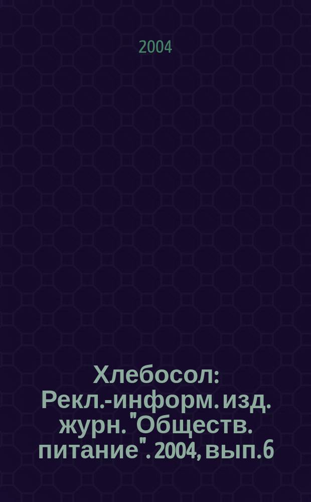 Хлебосол : Рекл.-информ. изд. журн. "Обществ. питание". 2004, вып. 6